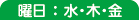 曜日 : 水・木・金 曜日 : 水・木・金